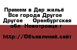 Примем в Дар жильё! - Все города Другое » Другое   . Оренбургская обл.,Новотроицк г.